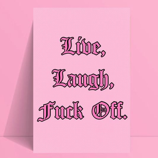 Live, Laugh, Fuck Off 6” x 4” Print